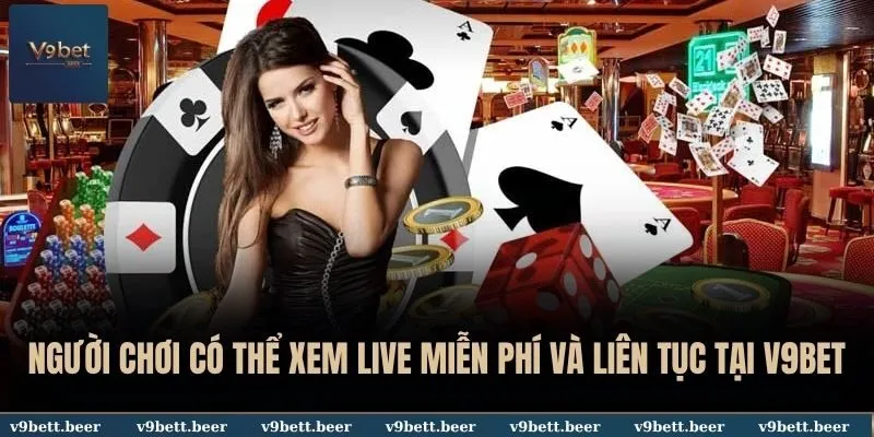 Người chơi có thể xem live miễn phí và liên tục tại V9BET